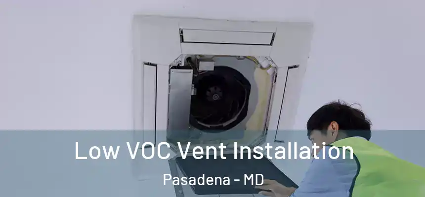  Low VOC Vent Installation Pasadena - MD